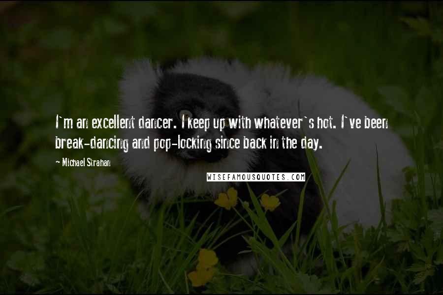 Michael Strahan Quotes: I'm an excellent dancer. I keep up with whatever's hot. I've been break-dancing and pop-locking since back in the day.