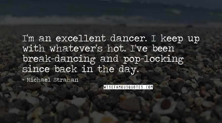 Michael Strahan Quotes: I'm an excellent dancer. I keep up with whatever's hot. I've been break-dancing and pop-locking since back in the day.