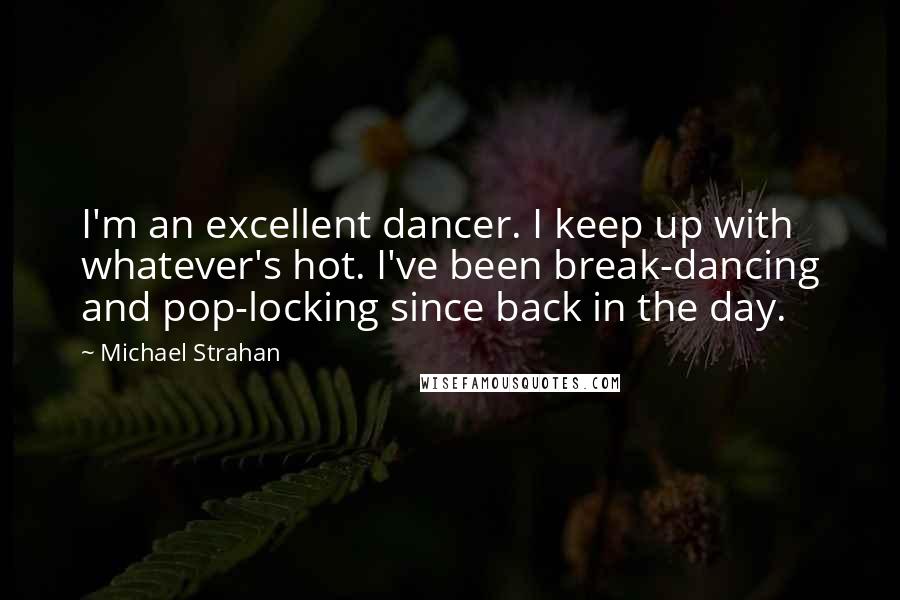 Michael Strahan Quotes: I'm an excellent dancer. I keep up with whatever's hot. I've been break-dancing and pop-locking since back in the day.