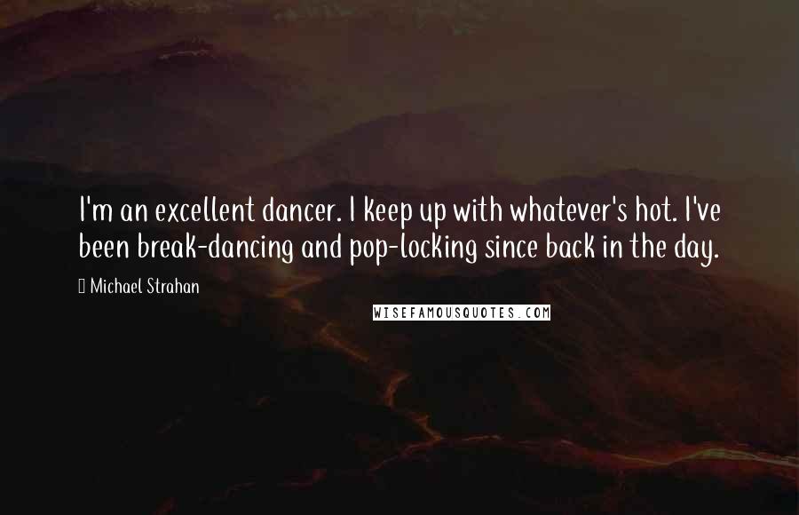 Michael Strahan Quotes: I'm an excellent dancer. I keep up with whatever's hot. I've been break-dancing and pop-locking since back in the day.