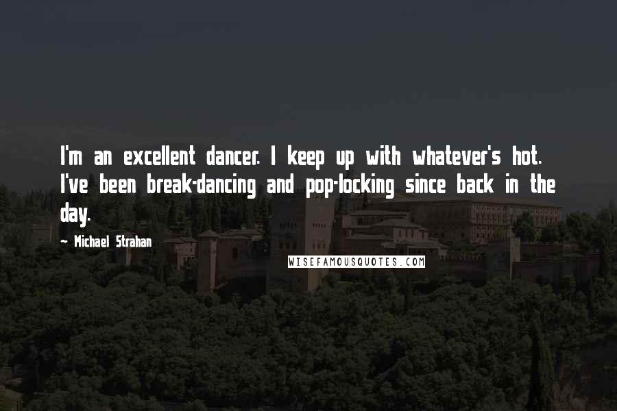 Michael Strahan Quotes: I'm an excellent dancer. I keep up with whatever's hot. I've been break-dancing and pop-locking since back in the day.