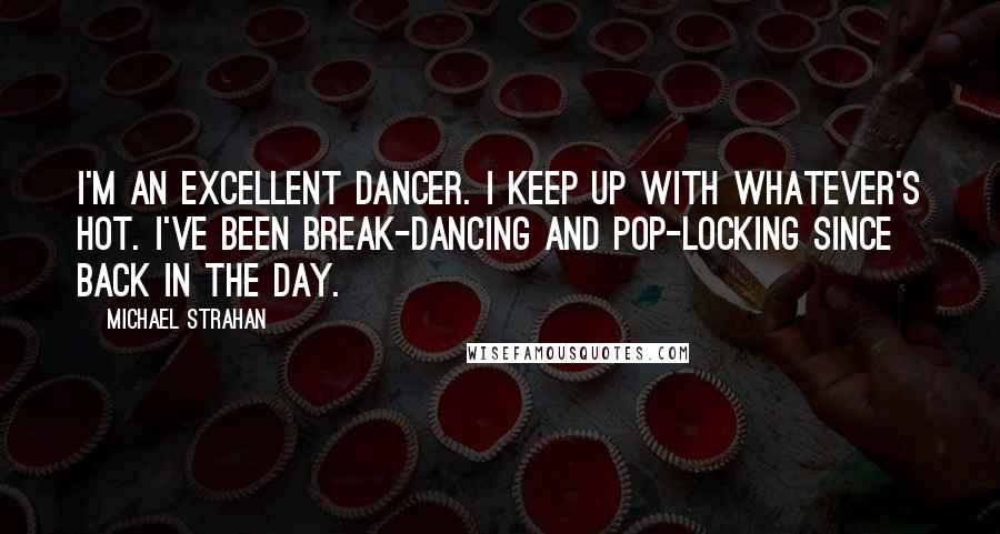 Michael Strahan Quotes: I'm an excellent dancer. I keep up with whatever's hot. I've been break-dancing and pop-locking since back in the day.