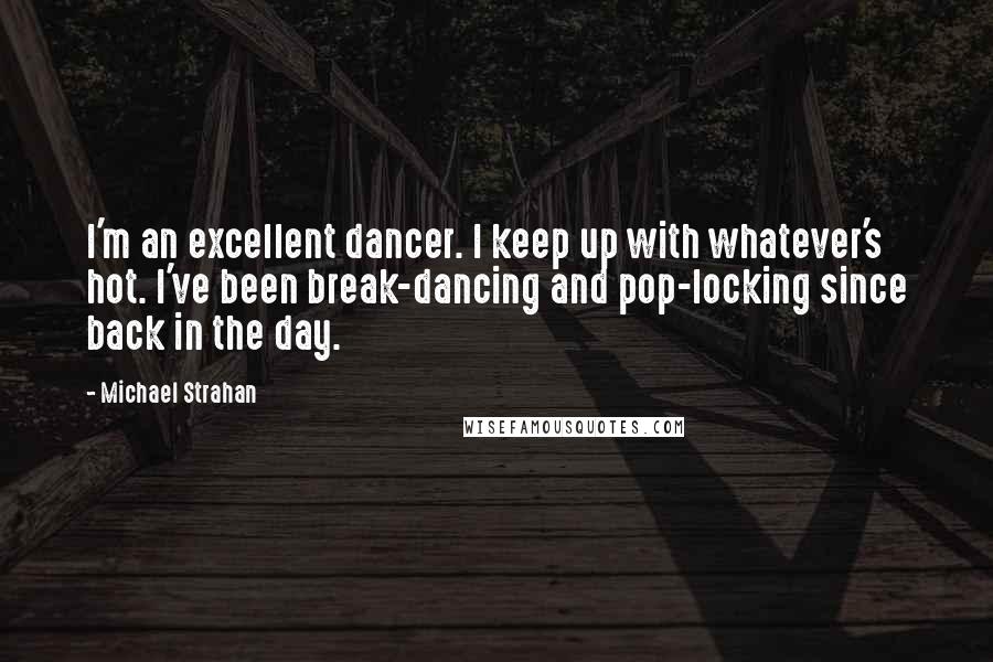 Michael Strahan Quotes: I'm an excellent dancer. I keep up with whatever's hot. I've been break-dancing and pop-locking since back in the day.