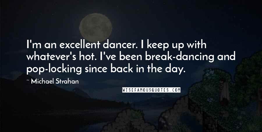 Michael Strahan Quotes: I'm an excellent dancer. I keep up with whatever's hot. I've been break-dancing and pop-locking since back in the day.