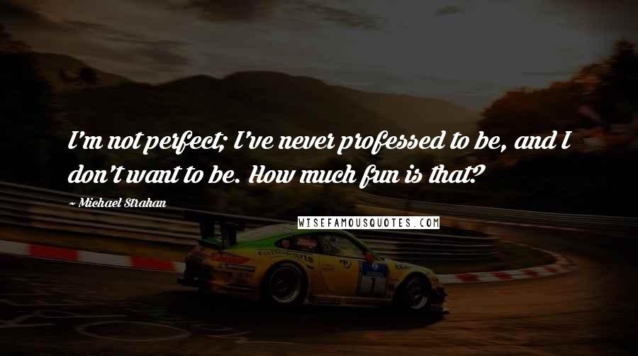 Michael Strahan Quotes: I'm not perfect; I've never professed to be, and I don't want to be. How much fun is that?