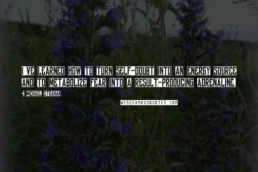 Michael Strahan Quotes: I've learned how to turn self-doubt into an energy source and to metabolize fear into a result-producing adrenaline.