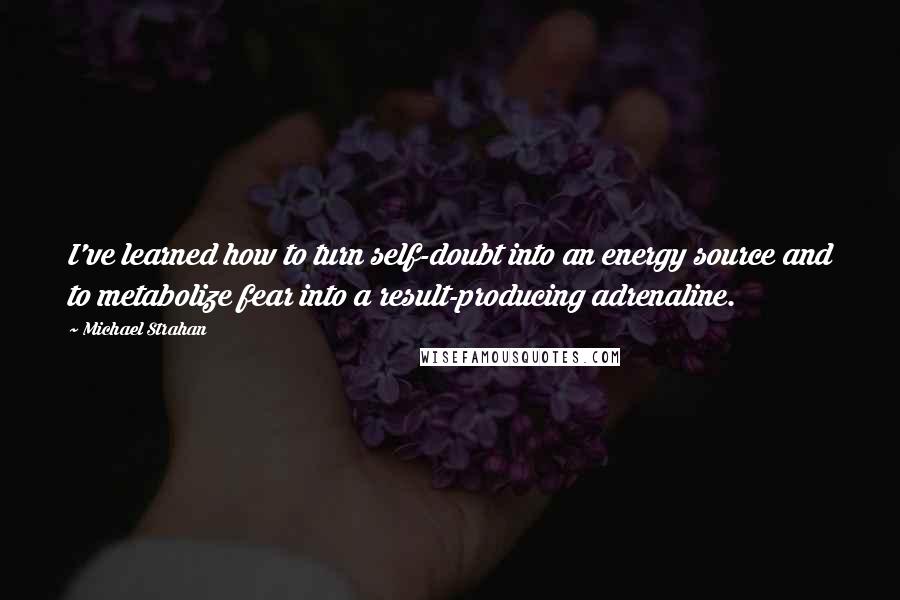Michael Strahan Quotes: I've learned how to turn self-doubt into an energy source and to metabolize fear into a result-producing adrenaline.
