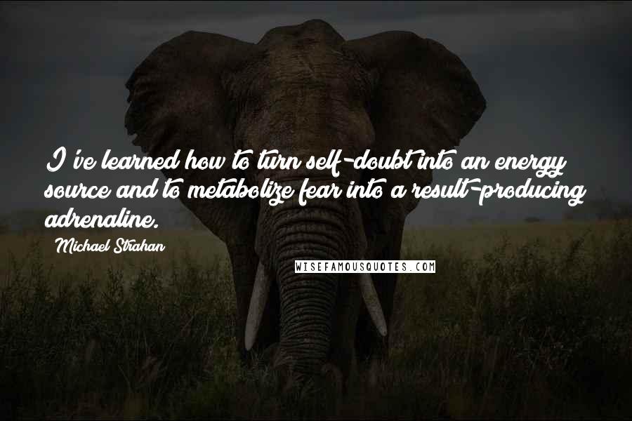 Michael Strahan Quotes: I've learned how to turn self-doubt into an energy source and to metabolize fear into a result-producing adrenaline.