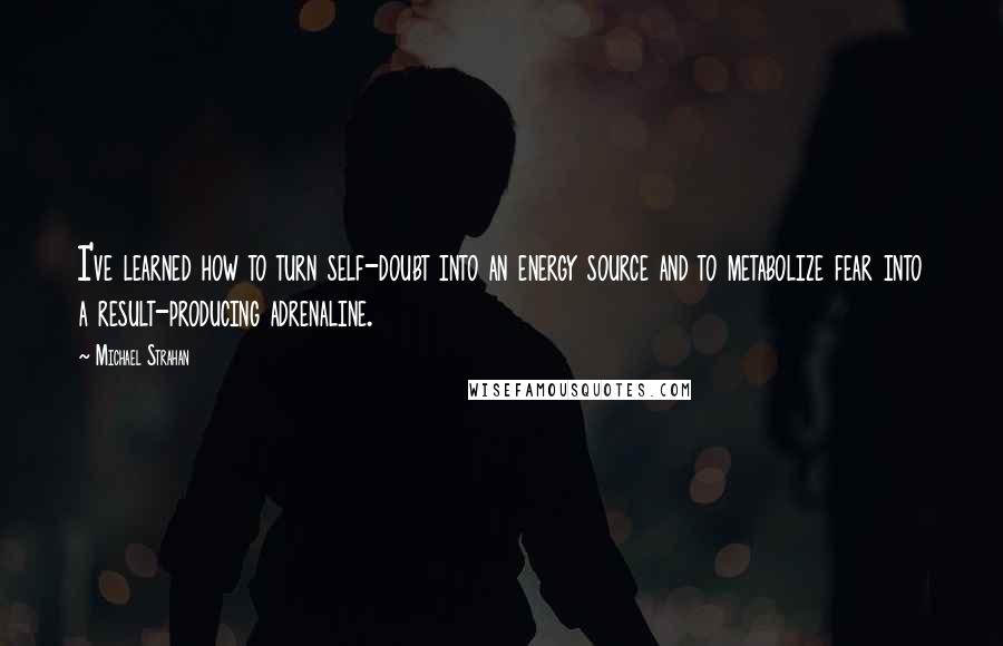 Michael Strahan Quotes: I've learned how to turn self-doubt into an energy source and to metabolize fear into a result-producing adrenaline.