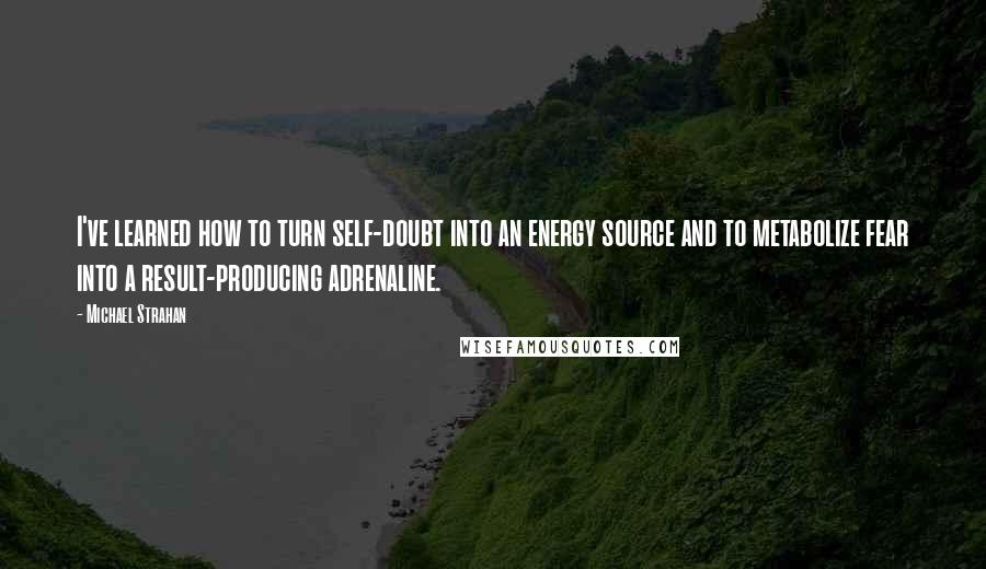 Michael Strahan Quotes: I've learned how to turn self-doubt into an energy source and to metabolize fear into a result-producing adrenaline.