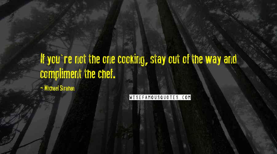 Michael Strahan Quotes: If you're not the one cooking, stay out of the way and compliment the chef.