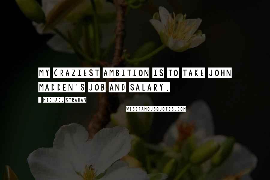 Michael Strahan Quotes: My craziest ambition is to take John Madden's job and salary.