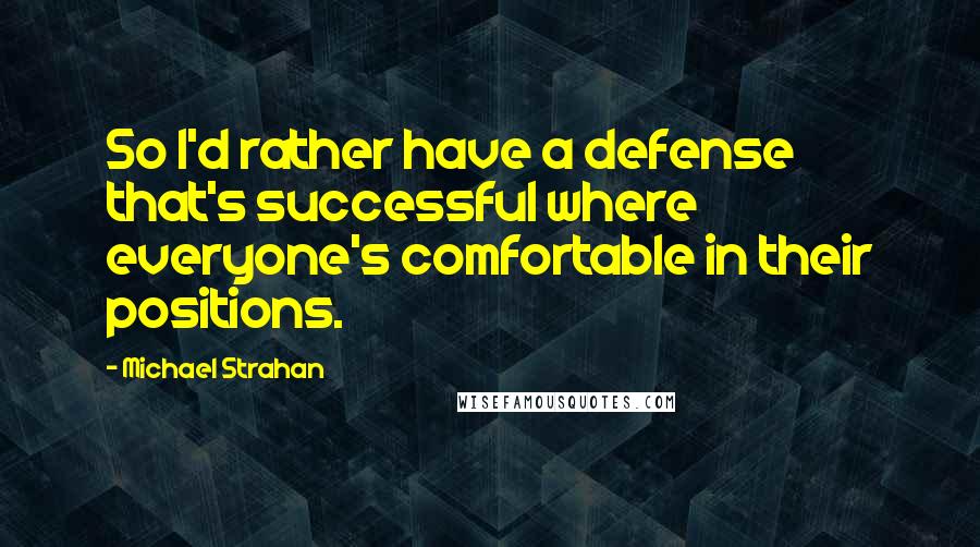 Michael Strahan Quotes: So I'd rather have a defense that's successful where everyone's comfortable in their positions.
