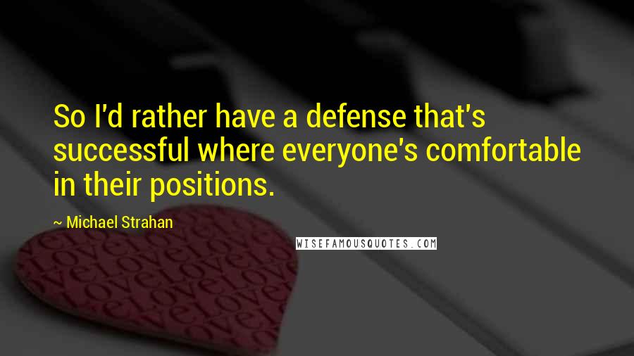 Michael Strahan Quotes: So I'd rather have a defense that's successful where everyone's comfortable in their positions.
