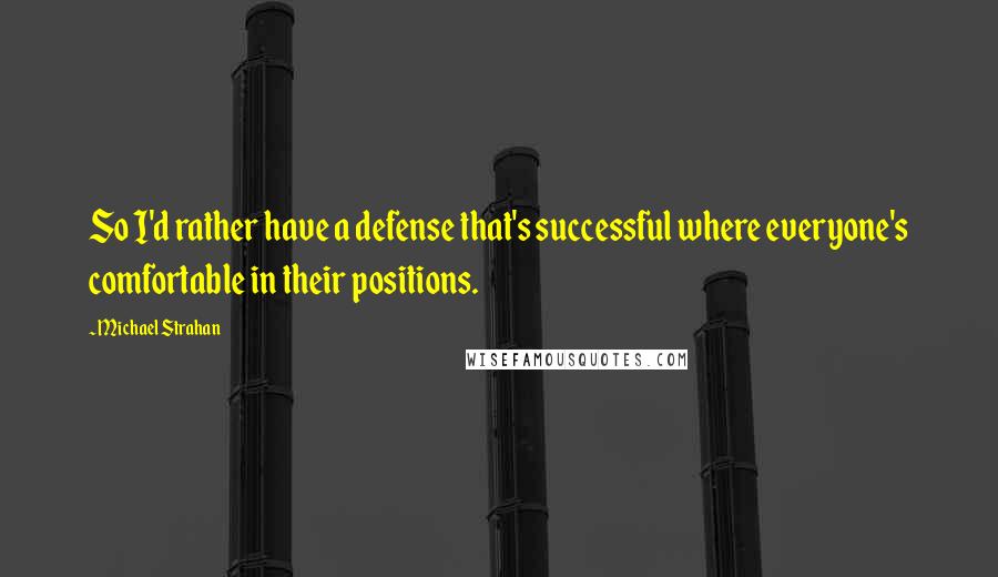 Michael Strahan Quotes: So I'd rather have a defense that's successful where everyone's comfortable in their positions.