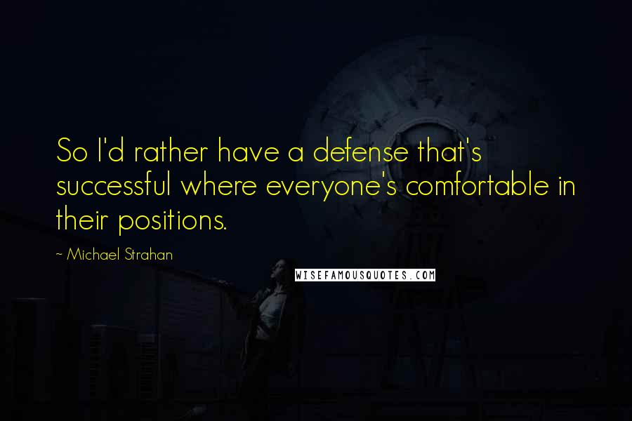 Michael Strahan Quotes: So I'd rather have a defense that's successful where everyone's comfortable in their positions.