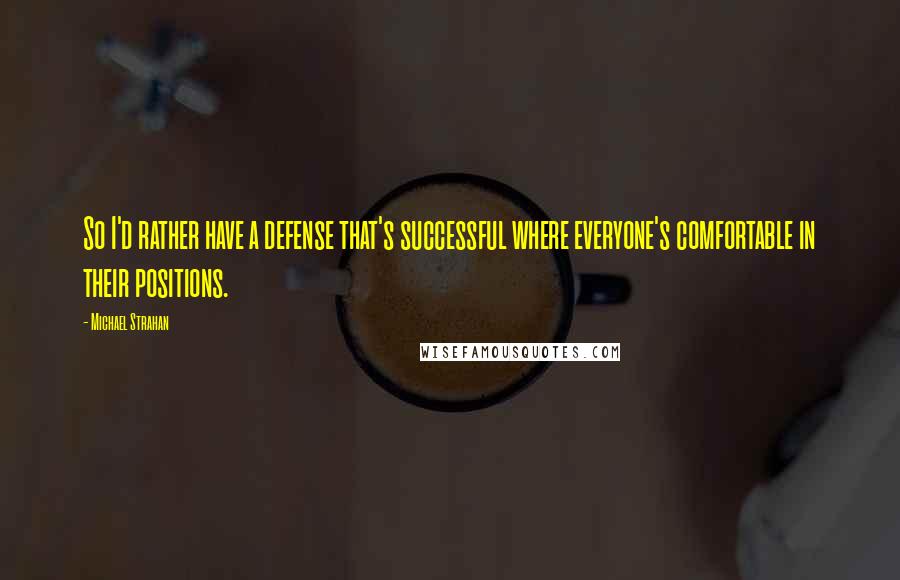 Michael Strahan Quotes: So I'd rather have a defense that's successful where everyone's comfortable in their positions.