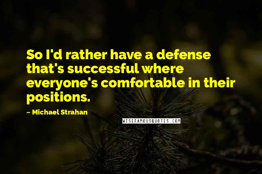 Michael Strahan Quotes: So I'd rather have a defense that's successful where everyone's comfortable in their positions.