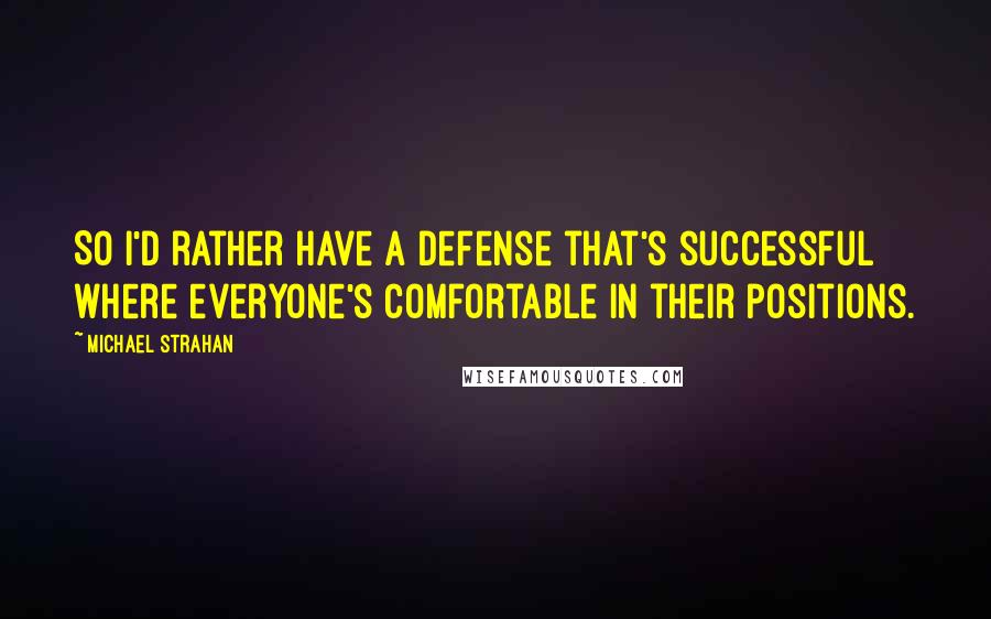 Michael Strahan Quotes: So I'd rather have a defense that's successful where everyone's comfortable in their positions.