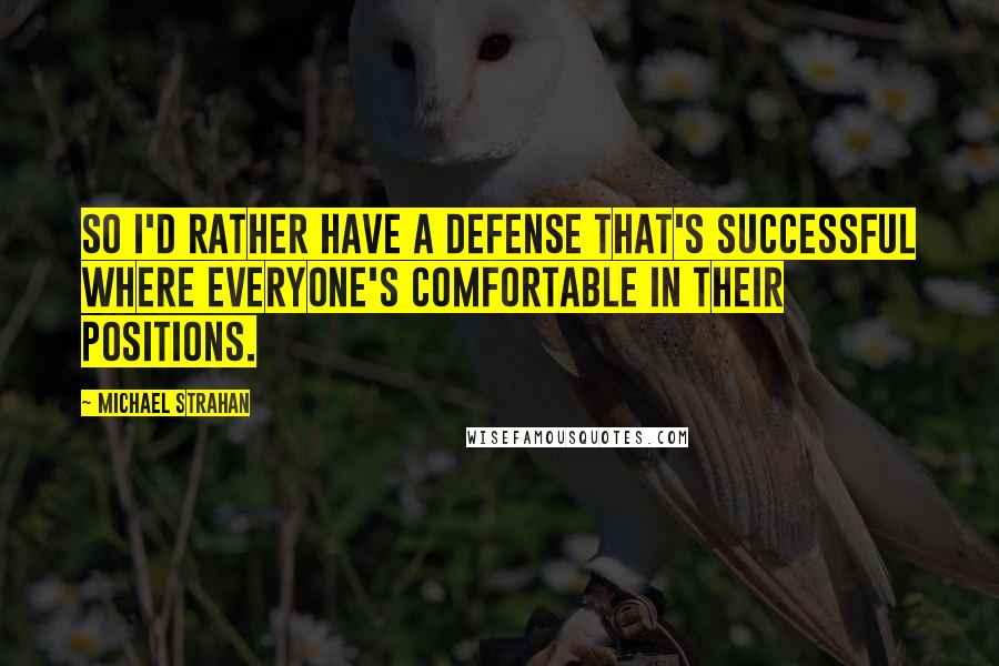 Michael Strahan Quotes: So I'd rather have a defense that's successful where everyone's comfortable in their positions.