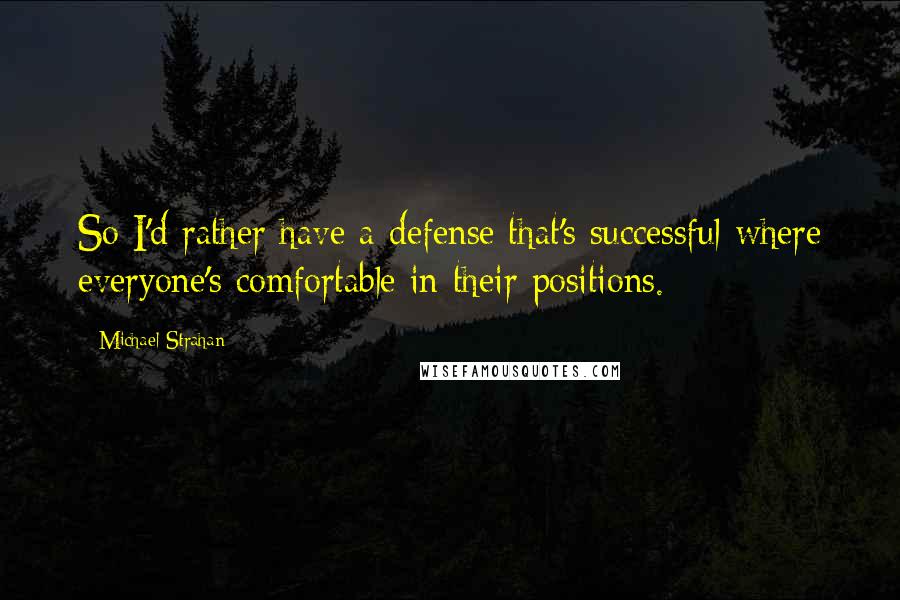 Michael Strahan Quotes: So I'd rather have a defense that's successful where everyone's comfortable in their positions.