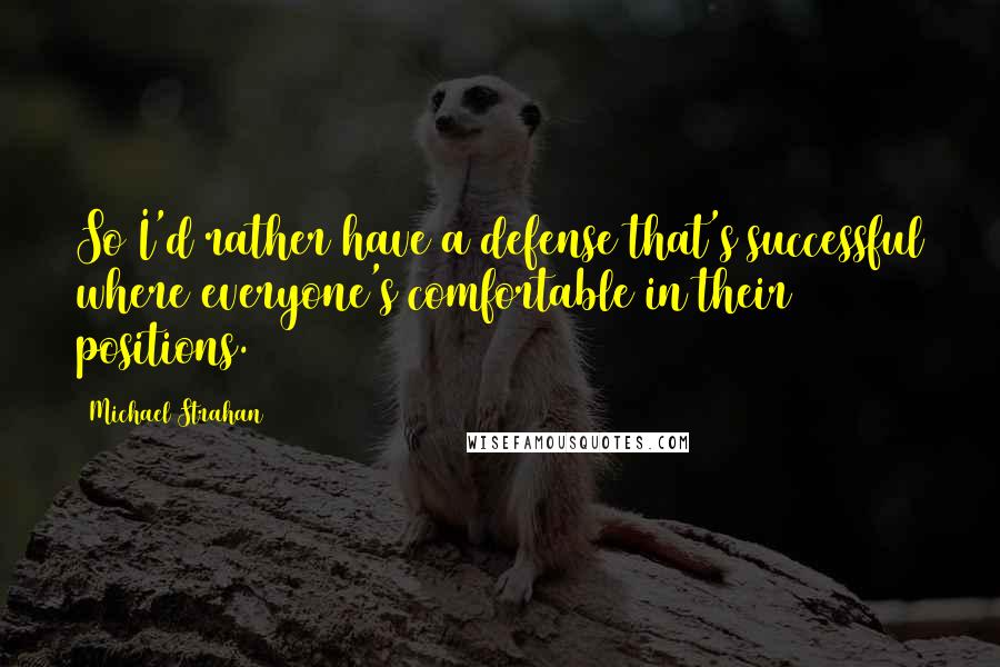 Michael Strahan Quotes: So I'd rather have a defense that's successful where everyone's comfortable in their positions.