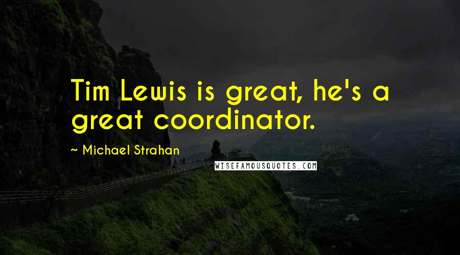 Michael Strahan Quotes: Tim Lewis is great, he's a great coordinator.