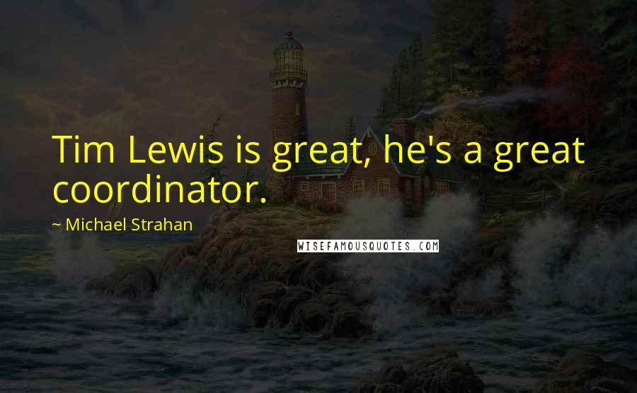 Michael Strahan Quotes: Tim Lewis is great, he's a great coordinator.