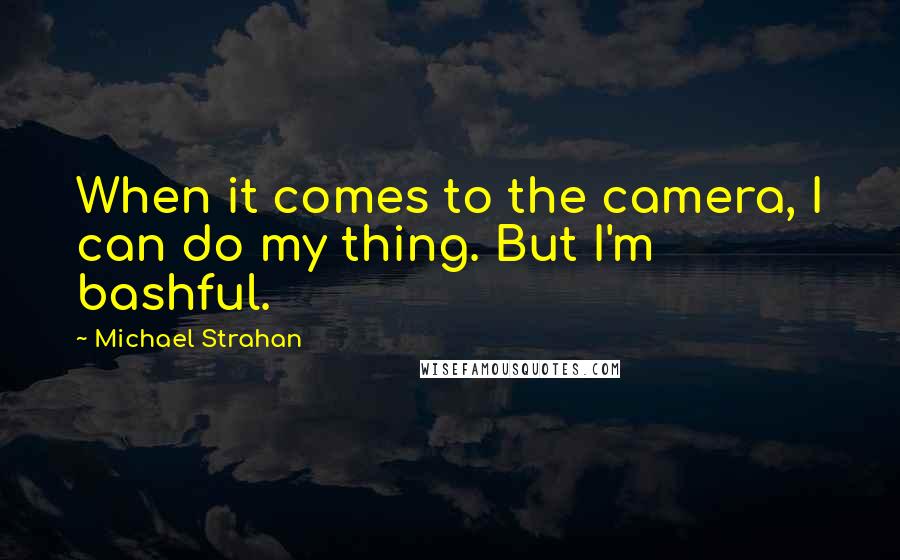 Michael Strahan Quotes: When it comes to the camera, I can do my thing. But I'm bashful.