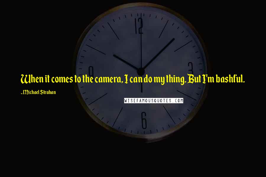 Michael Strahan Quotes: When it comes to the camera, I can do my thing. But I'm bashful.