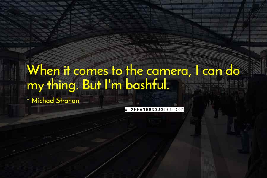 Michael Strahan Quotes: When it comes to the camera, I can do my thing. But I'm bashful.