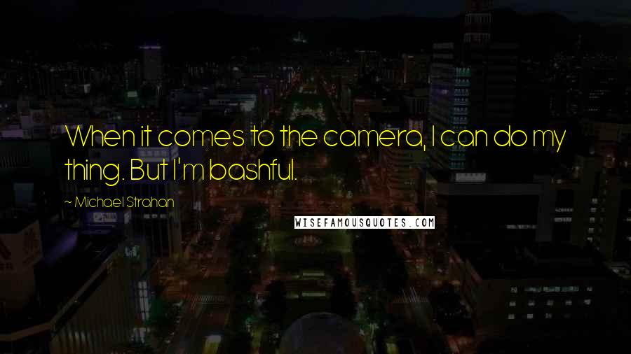 Michael Strahan Quotes: When it comes to the camera, I can do my thing. But I'm bashful.