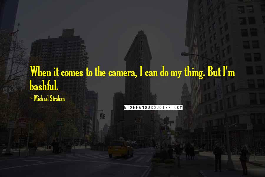 Michael Strahan Quotes: When it comes to the camera, I can do my thing. But I'm bashful.