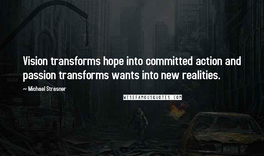 Michael Strasner Quotes: Vision transforms hope into committed action and passion transforms wants into new realities.