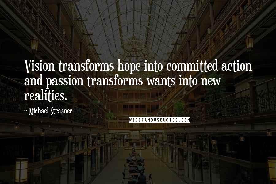 Michael Strasner Quotes: Vision transforms hope into committed action and passion transforms wants into new realities.