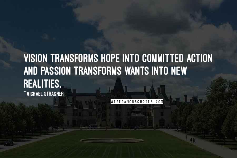 Michael Strasner Quotes: Vision transforms hope into committed action and passion transforms wants into new realities.