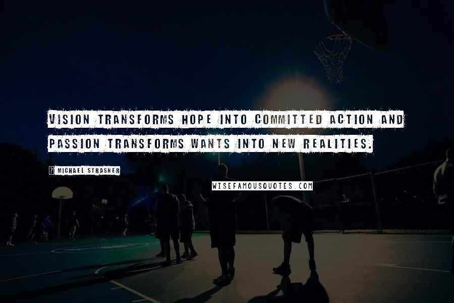 Michael Strasner Quotes: Vision transforms hope into committed action and passion transforms wants into new realities.