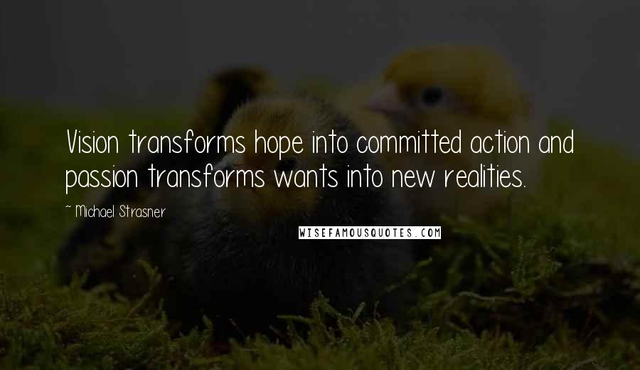 Michael Strasner Quotes: Vision transforms hope into committed action and passion transforms wants into new realities.