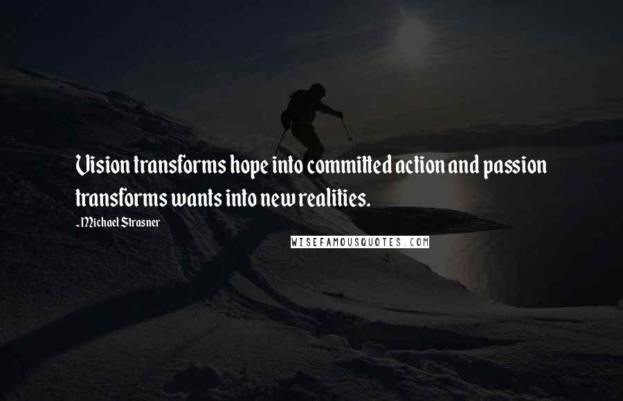 Michael Strasner Quotes: Vision transforms hope into committed action and passion transforms wants into new realities.