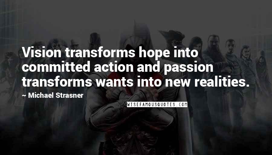 Michael Strasner Quotes: Vision transforms hope into committed action and passion transforms wants into new realities.