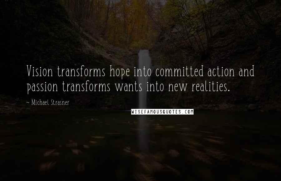 Michael Strasner Quotes: Vision transforms hope into committed action and passion transforms wants into new realities.