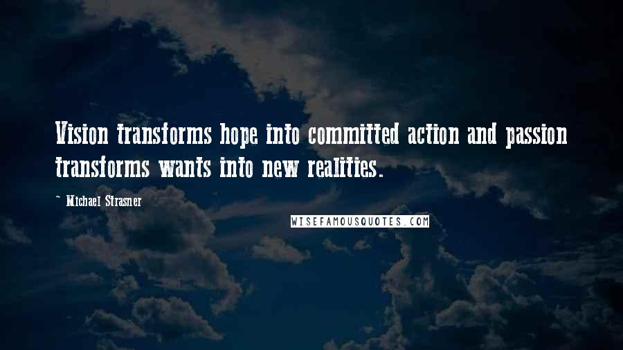 Michael Strasner Quotes: Vision transforms hope into committed action and passion transforms wants into new realities.