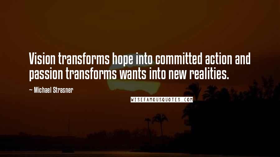 Michael Strasner Quotes: Vision transforms hope into committed action and passion transforms wants into new realities.