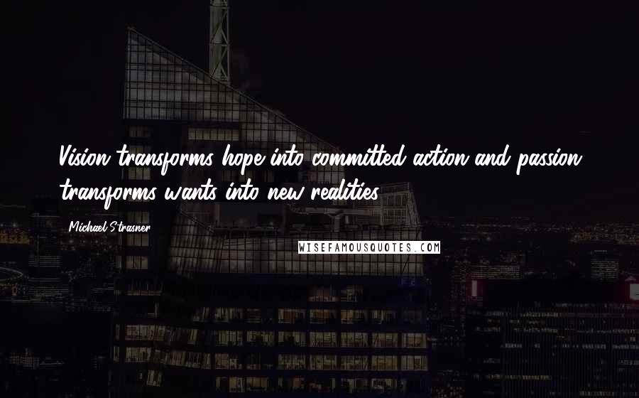 Michael Strasner Quotes: Vision transforms hope into committed action and passion transforms wants into new realities.