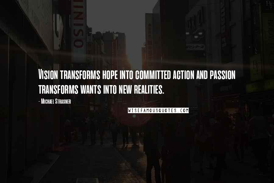 Michael Strasner Quotes: Vision transforms hope into committed action and passion transforms wants into new realities.