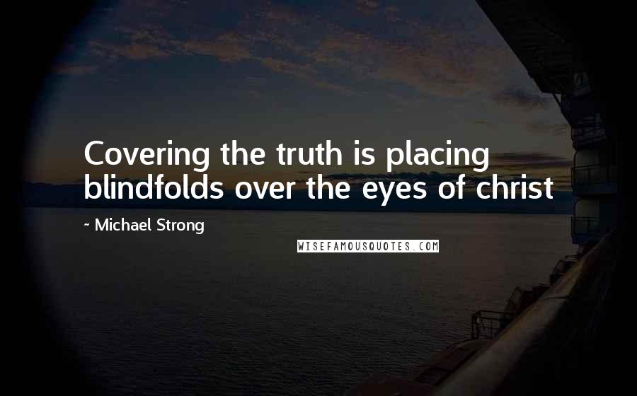 Michael Strong Quotes: Covering the truth is placing blindfolds over the eyes of christ