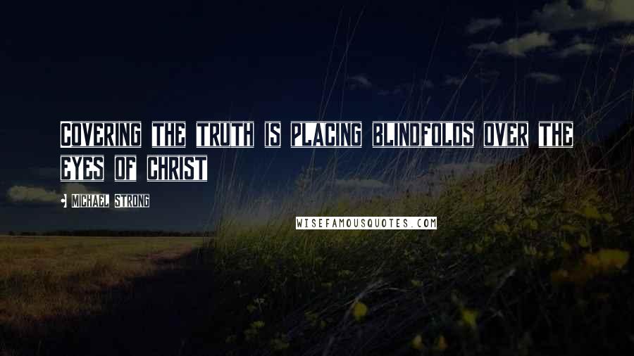 Michael Strong Quotes: Covering the truth is placing blindfolds over the eyes of christ