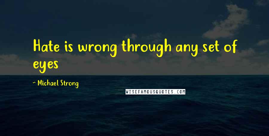 Michael Strong Quotes: Hate is wrong through any set of eyes