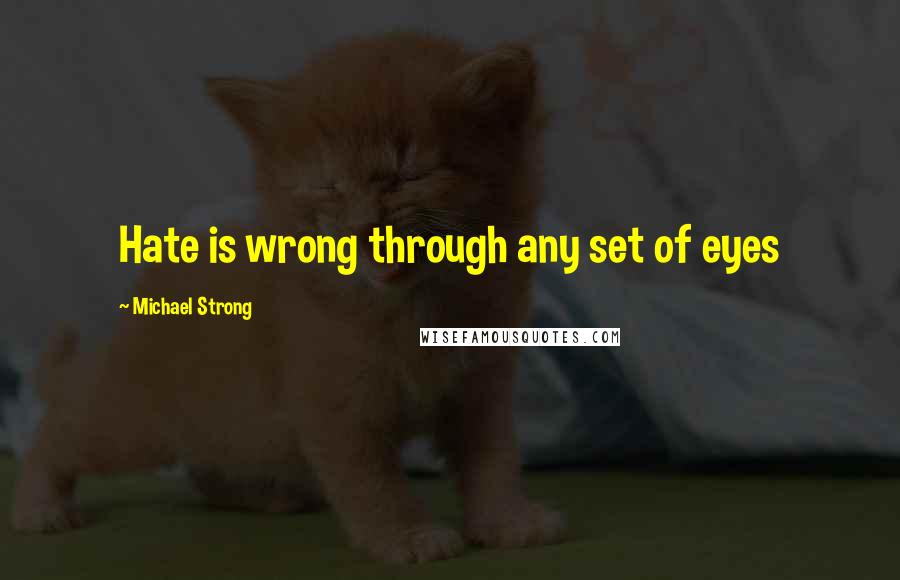 Michael Strong Quotes: Hate is wrong through any set of eyes