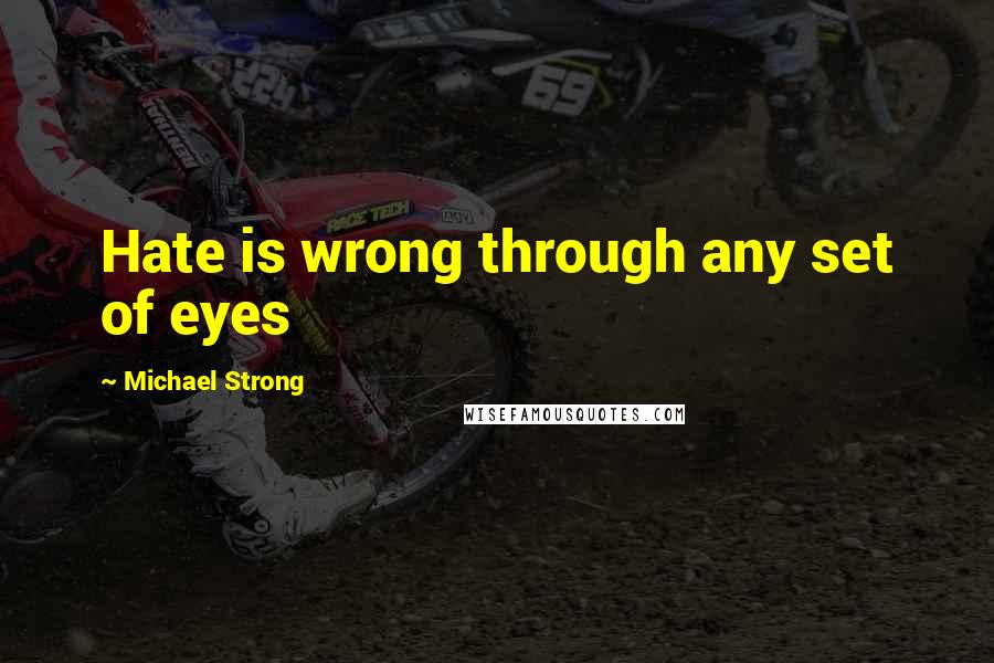 Michael Strong Quotes: Hate is wrong through any set of eyes